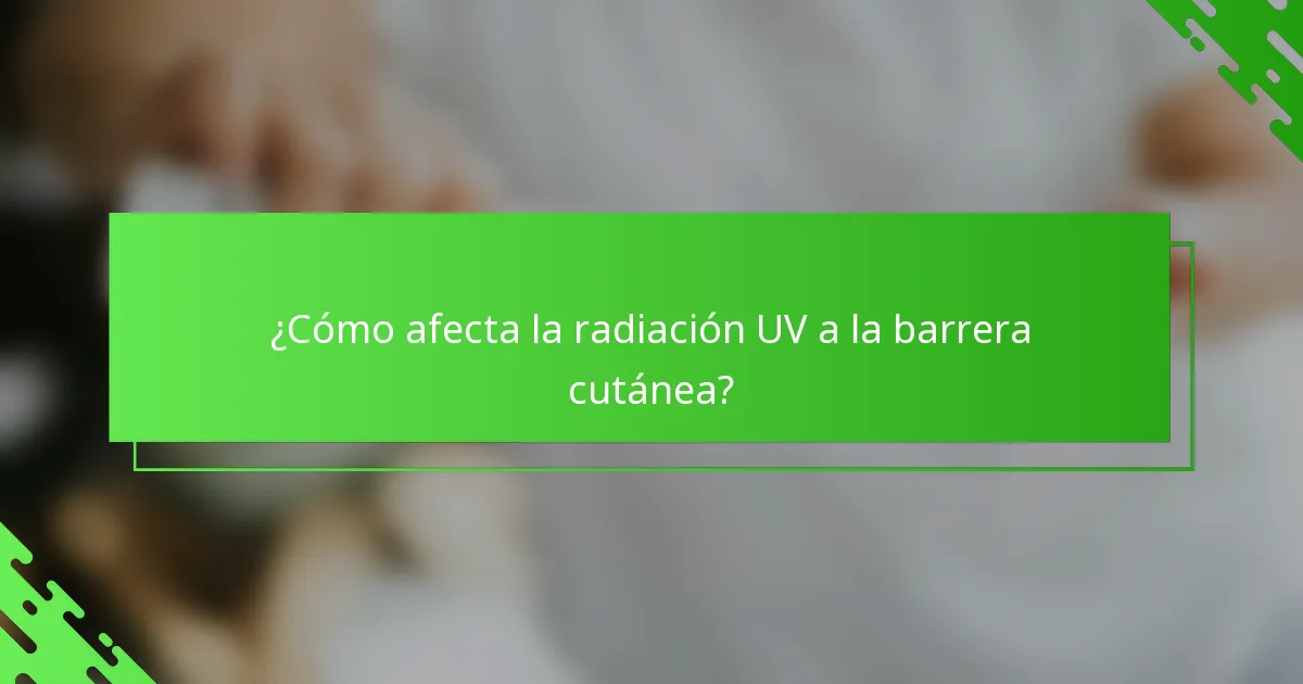 ¿Cómo afecta la radiación UV a la barrera cutánea?