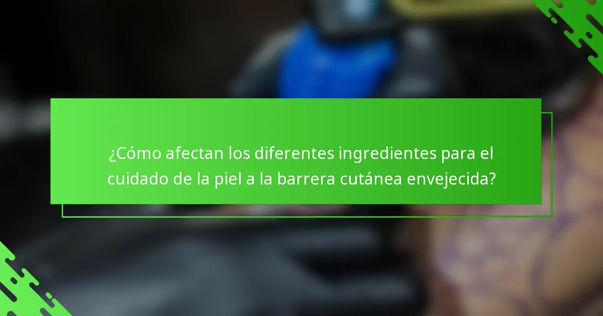 ¿Cómo afectan los diferentes ingredientes para el cuidado de la piel a la barrera cutánea envejecida?