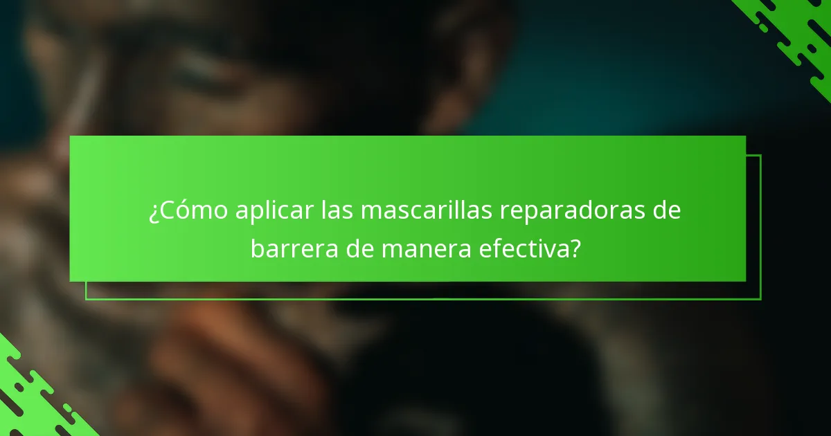 ¿Cómo aplicar las mascarillas reparadoras de barrera de manera efectiva?