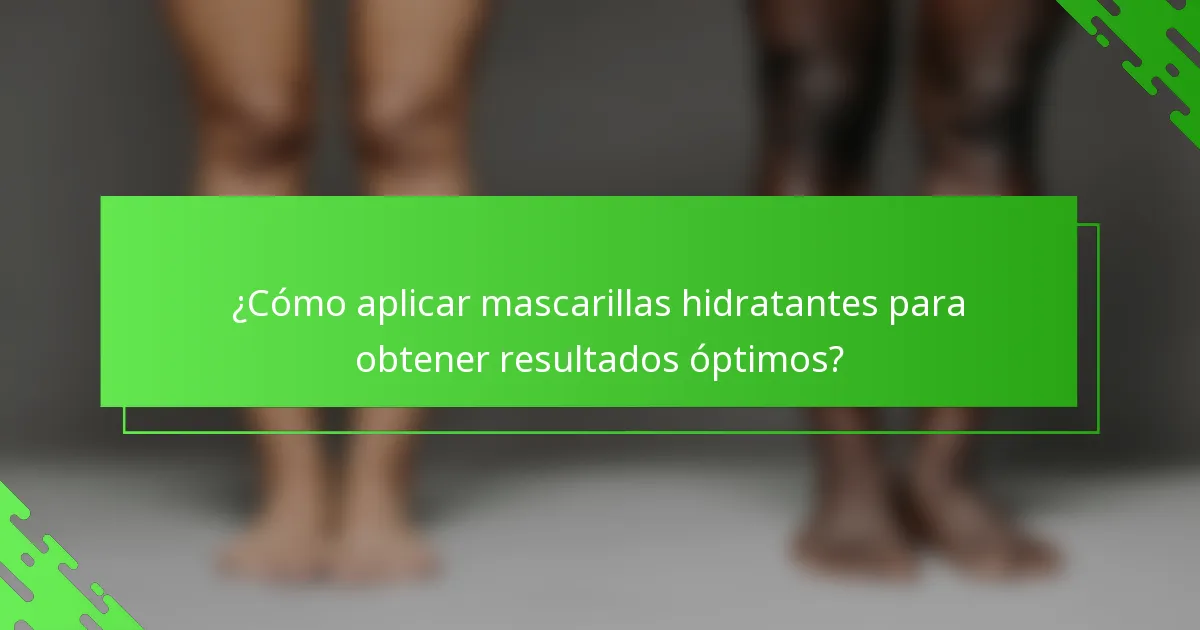 ¿Cómo aplicar mascarillas hidratantes para obtener resultados óptimos?