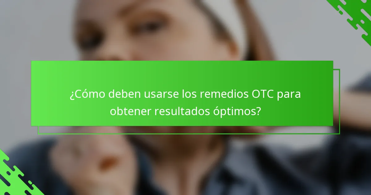 ¿Cómo deben usarse los remedios OTC para obtener resultados óptimos?
