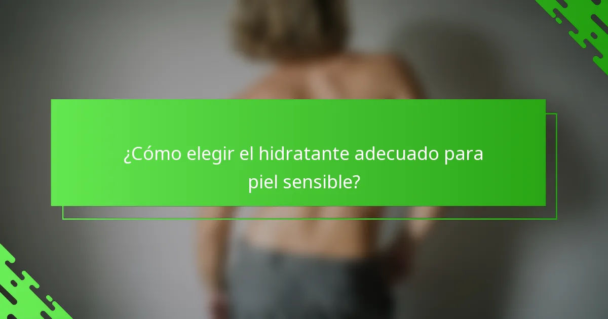 ¿Cómo elegir el hidratante adecuado para piel sensible?