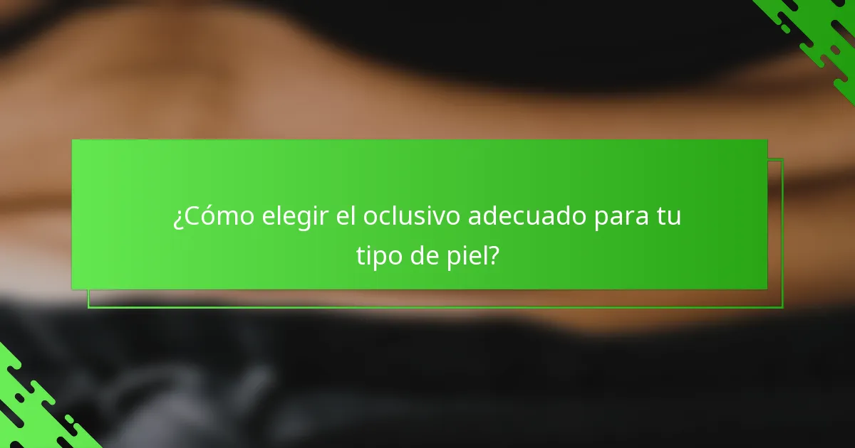 ¿Cómo elegir el oclusivo adecuado para tu tipo de piel?