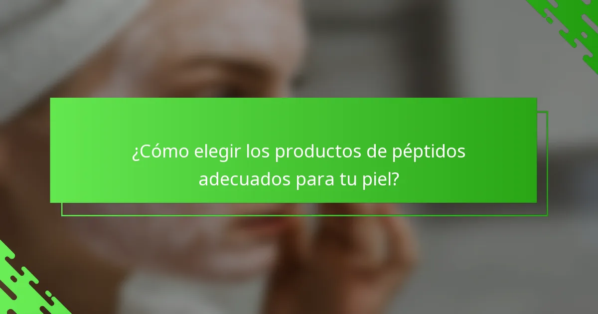 ¿Cómo elegir los productos de péptidos adecuados para tu piel?