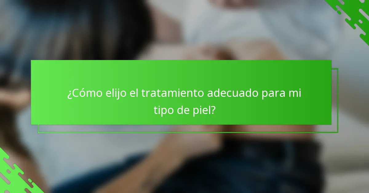 ¿Cómo elijo el tratamiento adecuado para mi tipo de piel?