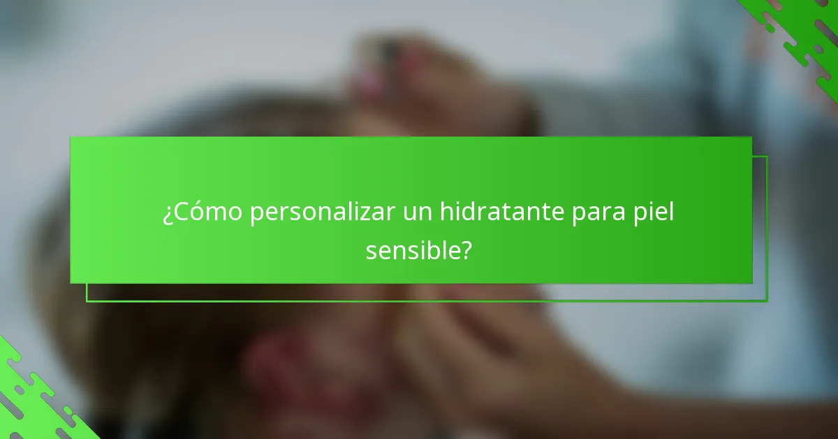 ¿Cómo personalizar un hidratante para piel sensible?