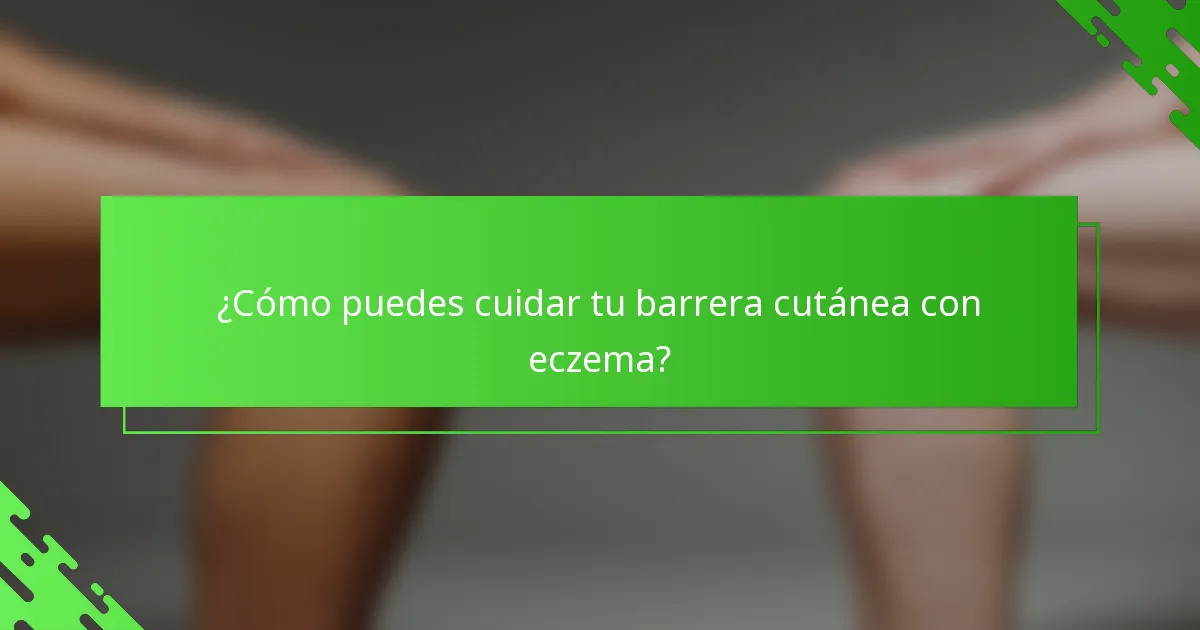 ¿Cómo puedes cuidar tu barrera cutánea con eczema?