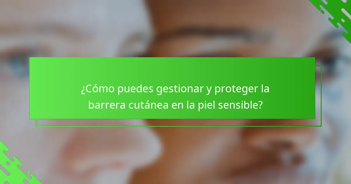 ¿Cómo puedes gestionar y proteger la barrera cutánea en la piel sensible?