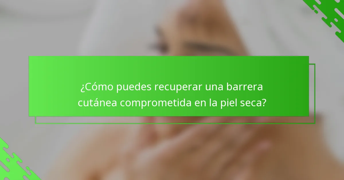 ¿Cómo puedes recuperar una barrera cutánea comprometida en la piel seca?