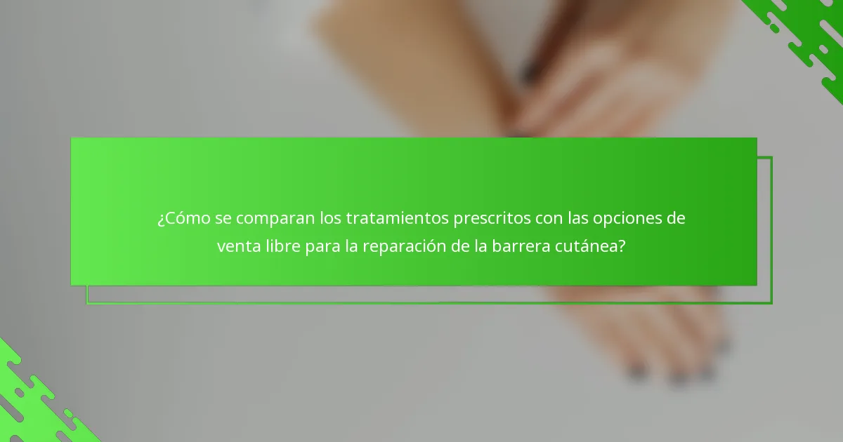 ¿Cómo se comparan los tratamientos prescritos con las opciones de venta libre para la reparación de la barrera cutánea?