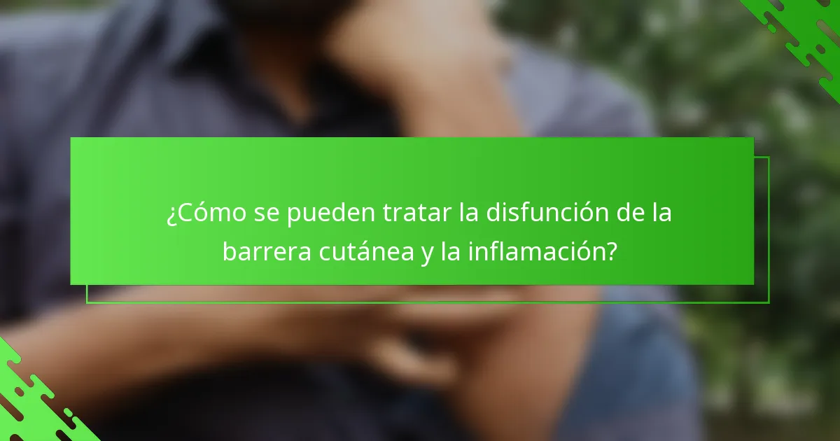 ¿Cómo se pueden tratar la disfunción de la barrera cutánea y la inflamación?