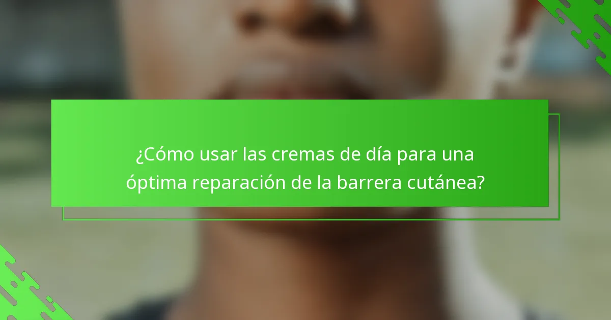 ¿Cómo usar las cremas de día para una óptima reparación de la barrera cutánea?