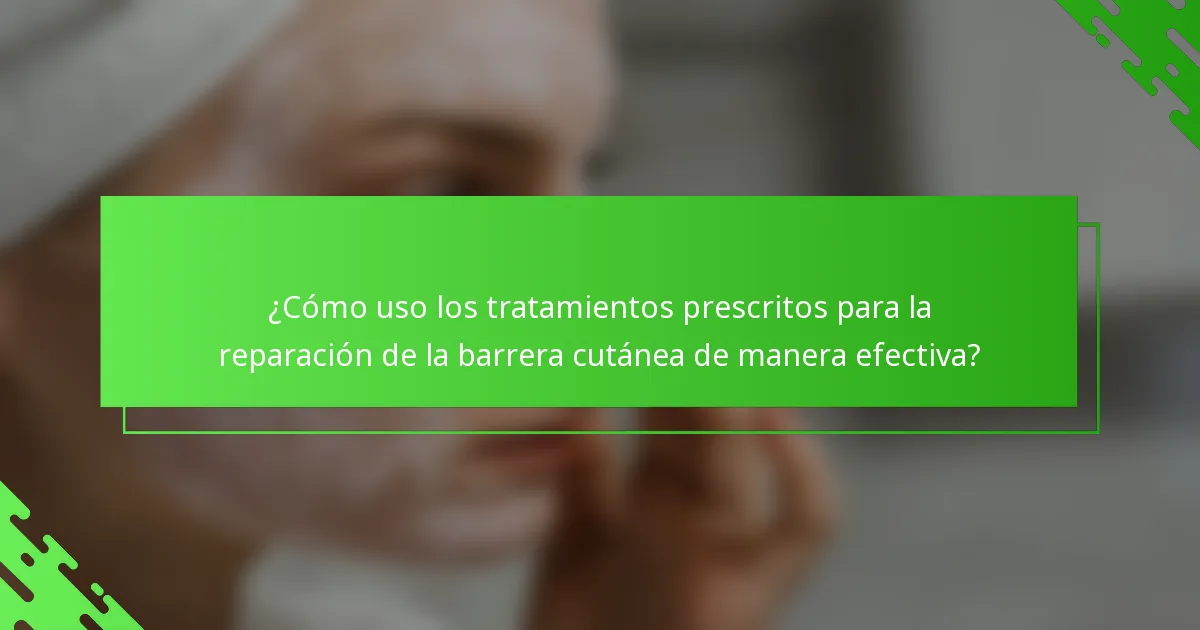 ¿Cómo uso los tratamientos prescritos para la reparación de la barrera cutánea de manera efectiva?