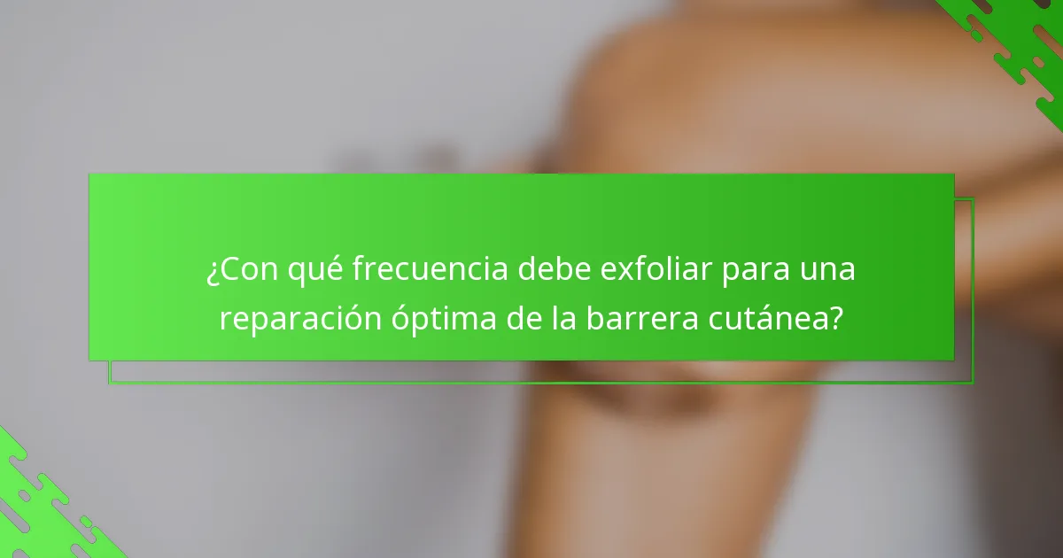 ¿Con qué frecuencia debe exfoliar para una reparación óptima de la barrera cutánea?