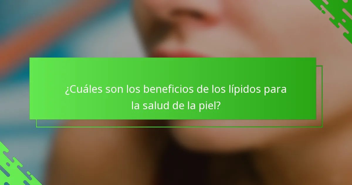 ¿Cuáles son los beneficios de los lípidos para la salud de la piel?