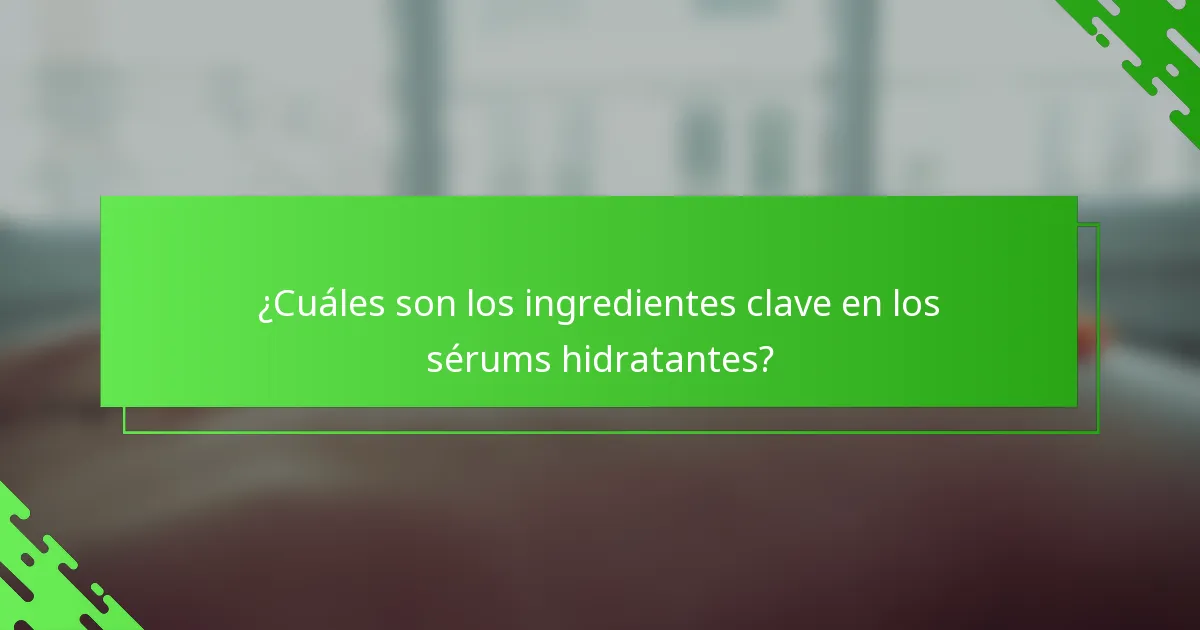 ¿Cuáles son los ingredientes clave en los sérums hidratantes?