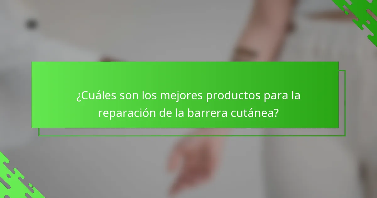 ¿Cuáles son los mejores productos para la reparación de la barrera cutánea?