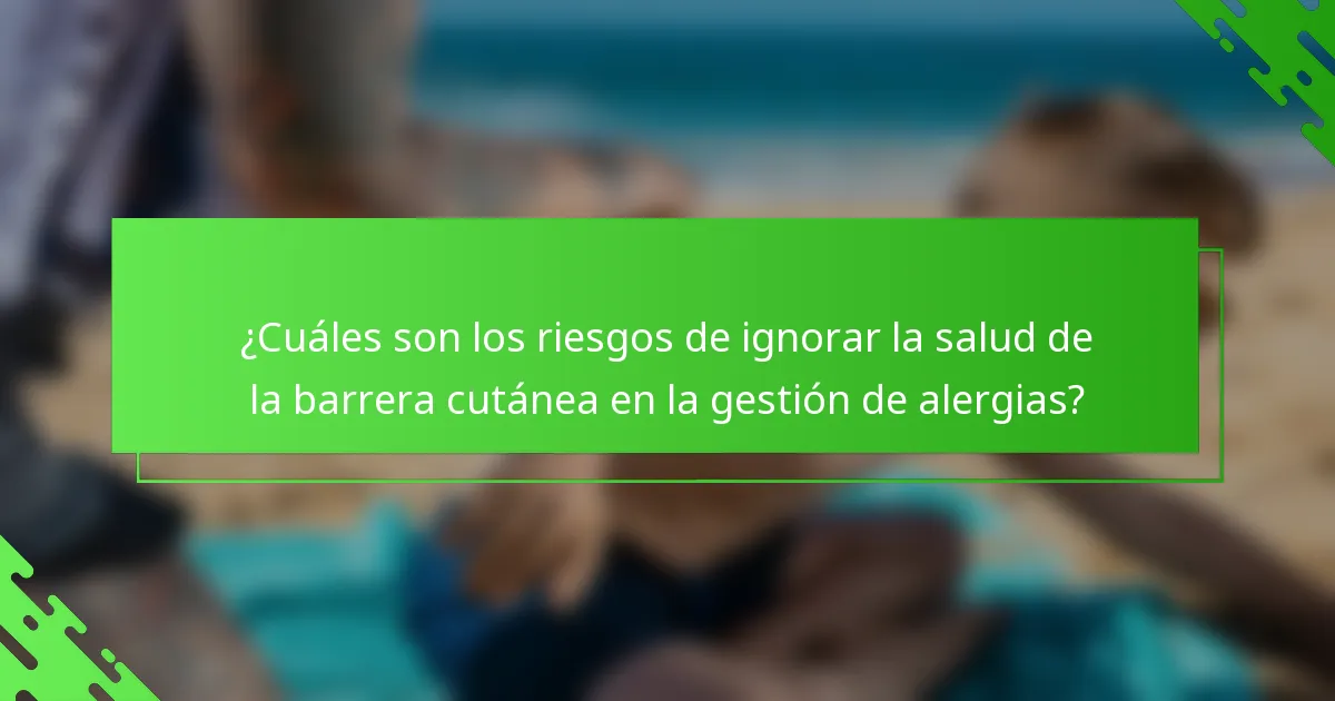 ¿Cuáles son los riesgos de ignorar la salud de la barrera cutánea en la gestión de alergias?