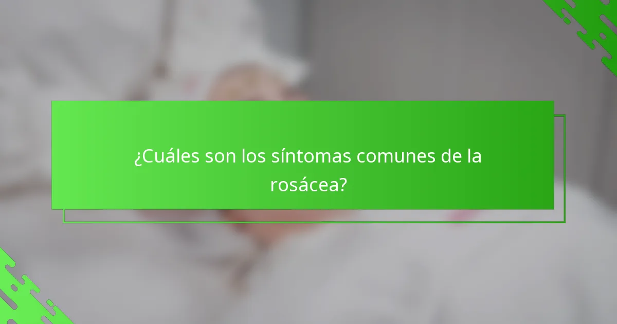 ¿Cuáles son los síntomas comunes de la rosácea?