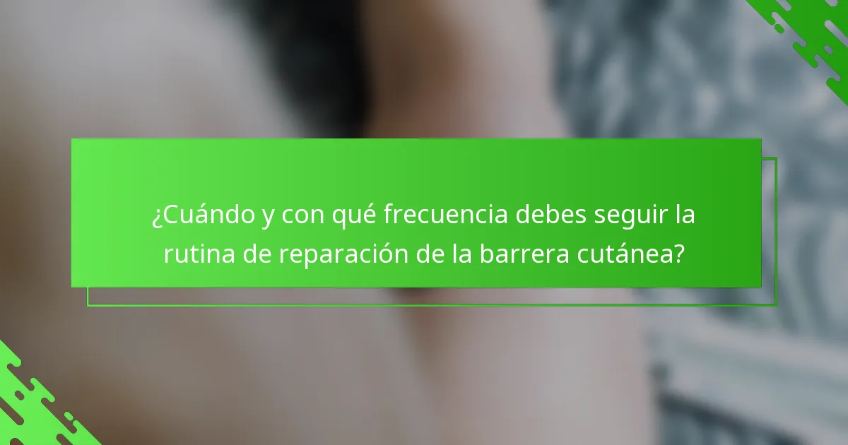 ¿Cuándo y con qué frecuencia debes seguir la rutina de reparación de la barrera cutánea?