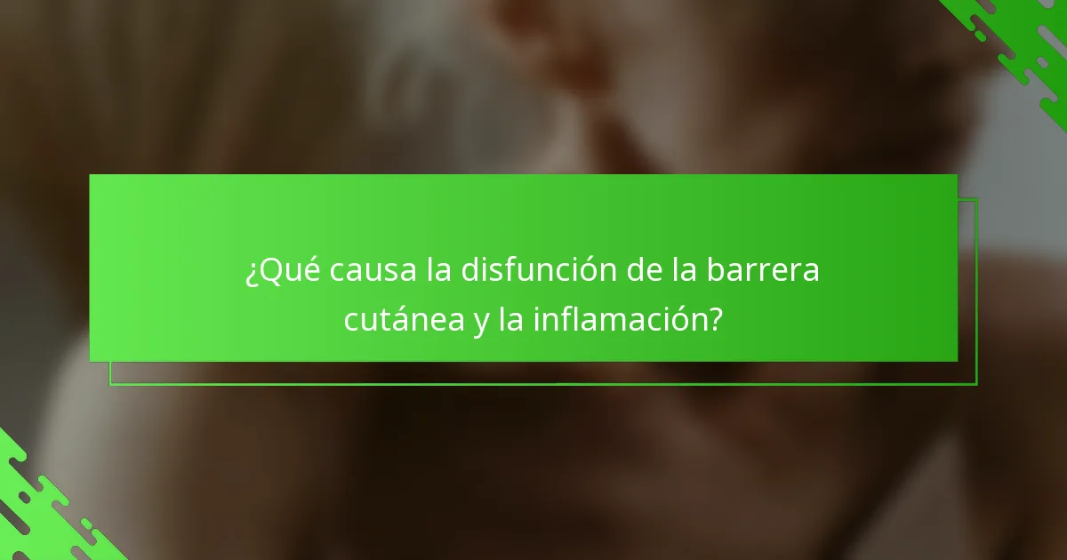 ¿Qué causa la disfunción de la barrera cutánea y la inflamación?