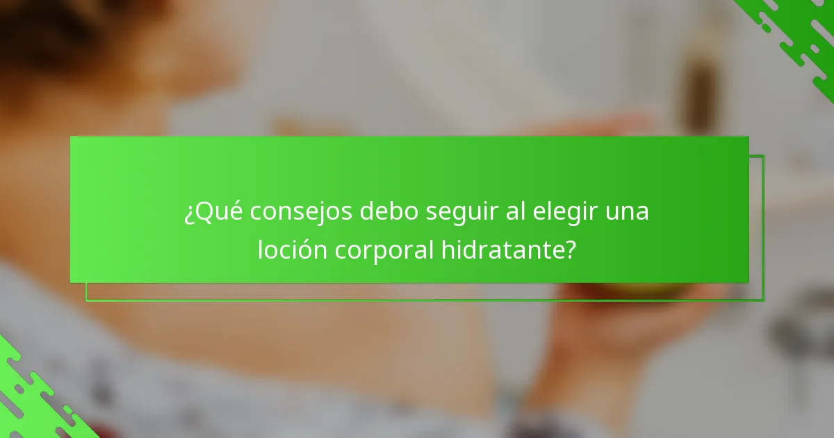 ¿Qué consejos debo seguir al elegir una loción corporal hidratante?