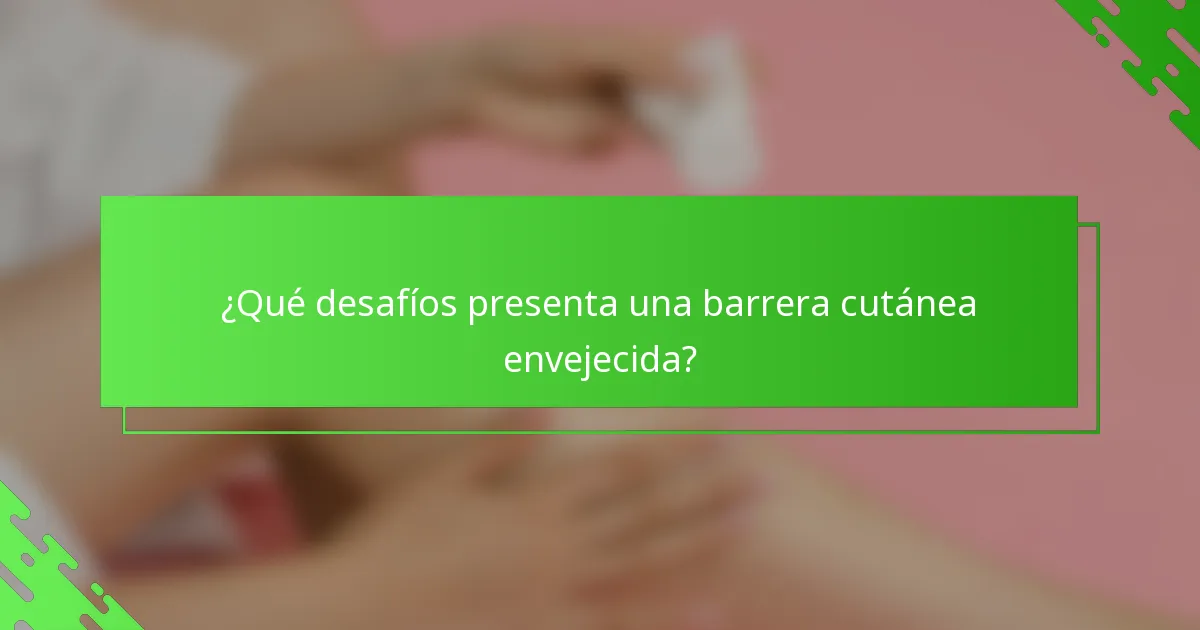 ¿Qué desafíos presenta una barrera cutánea envejecida?