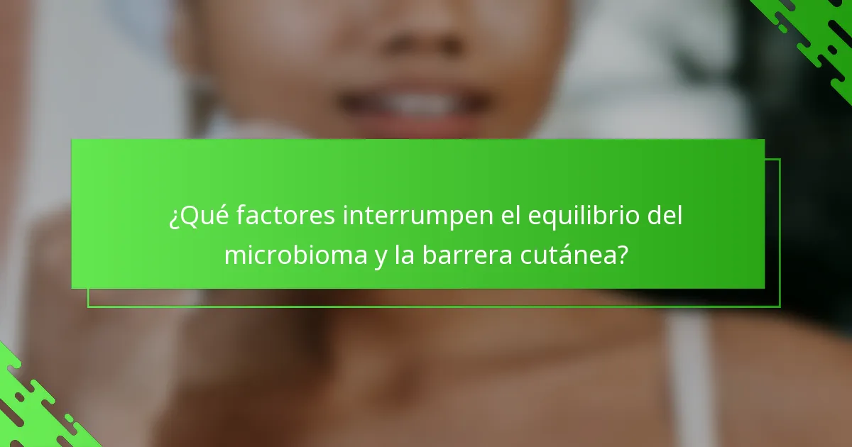 ¿Qué factores interrumpen el equilibrio del microbioma y la barrera cutánea?