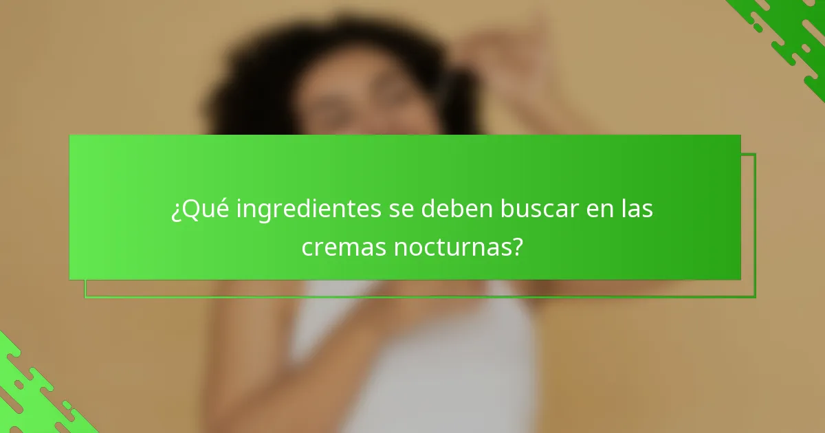 ¿Qué ingredientes se deben buscar en las cremas nocturnas?