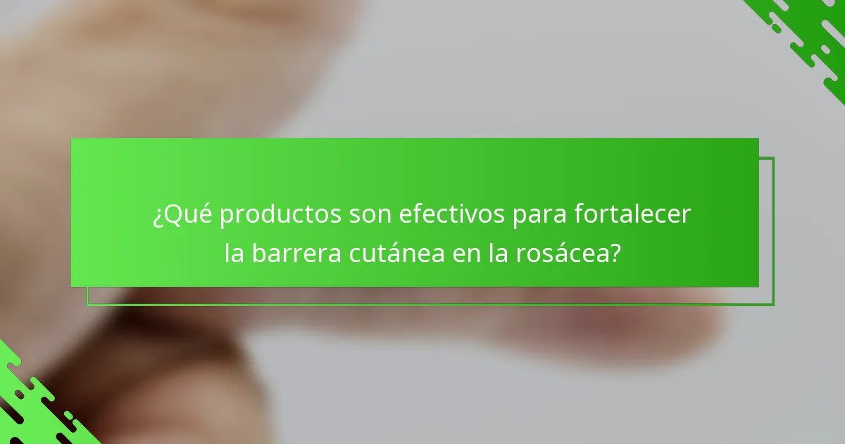¿Qué productos son efectivos para fortalecer la barrera cutánea en la rosácea?