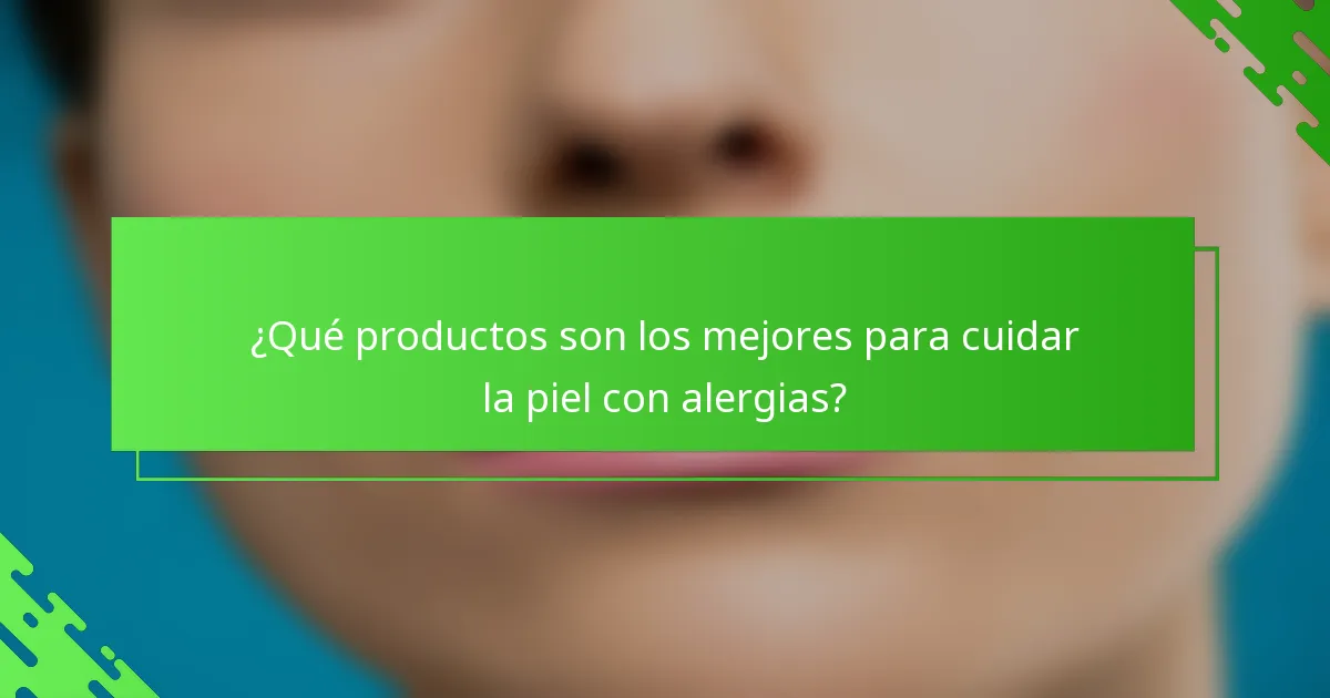 ¿Qué productos son los mejores para cuidar la piel con alergias?