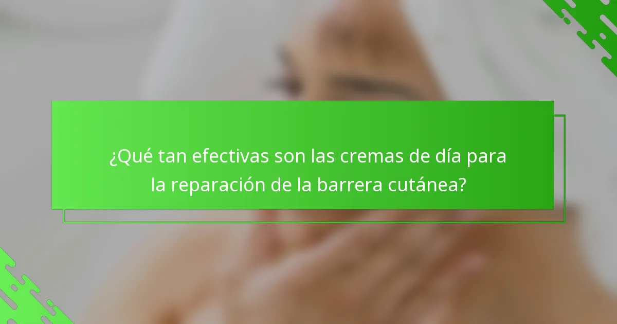 ¿Qué tan efectivas son las cremas de día para la reparación de la barrera cutánea?