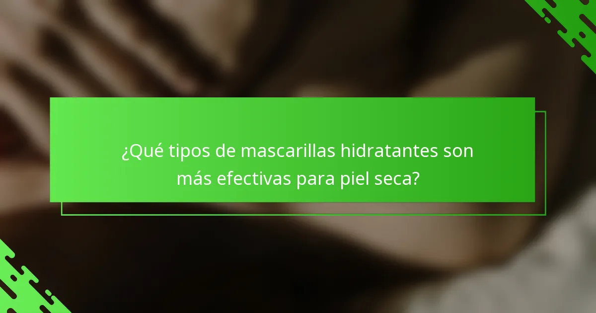 ¿Qué tipos de mascarillas hidratantes son más efectivas para piel seca?