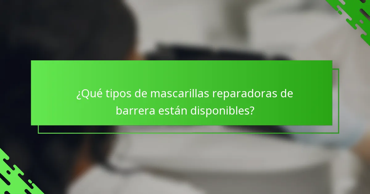 ¿Qué tipos de mascarillas reparadoras de barrera están disponibles?